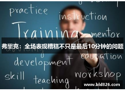 弗里克：全场表现糟糕不只是最后10分钟的问题