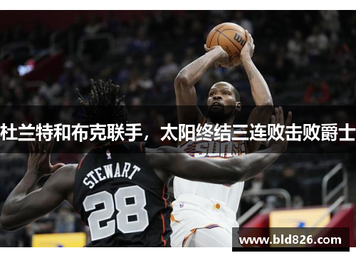杜兰特和布克联手，太阳终结三连败击败爵士